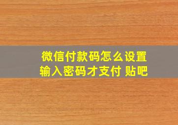 微信付款码怎么设置输入密码才支付 贴吧